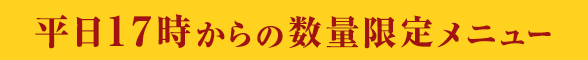 平日17時からの数量限定メニュー