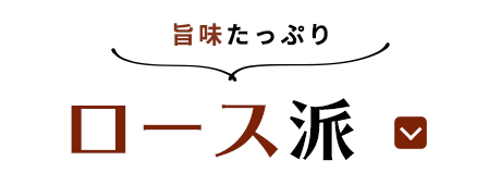 旨味たっぷりロース派