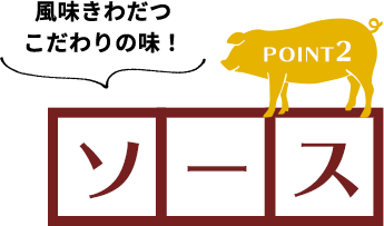 POINT2 風味きわだつこだわりの味！「ソース」