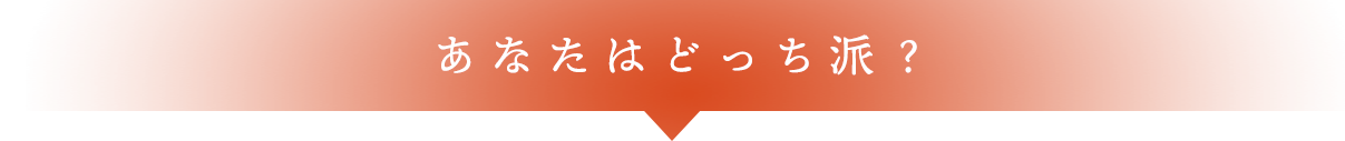 あなたはどっち派？